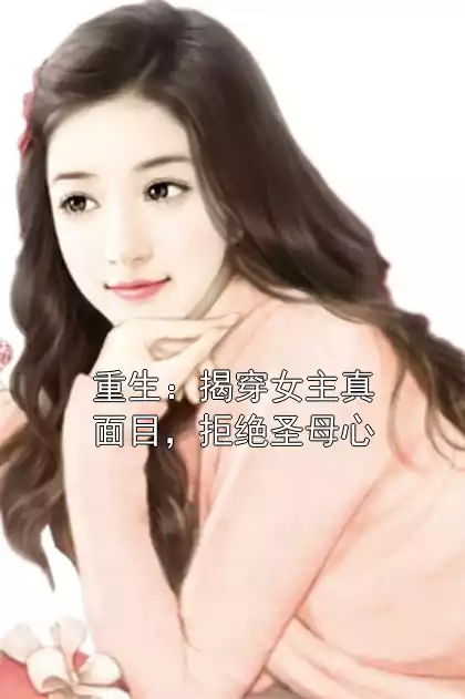 重生：揭穿女主真面目，拒绝圣母心