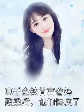 真千金被首富爸妈致残后，他们悔疯了小说