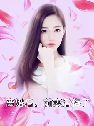 离婚后，前妻后悔了小说