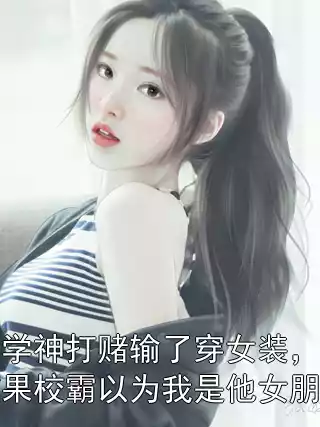 和学神打赌输了穿女装，结果校霸以为我是他女朋友小说
