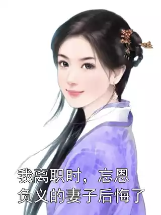 我离职时，忘恩负义的妻子后悔了