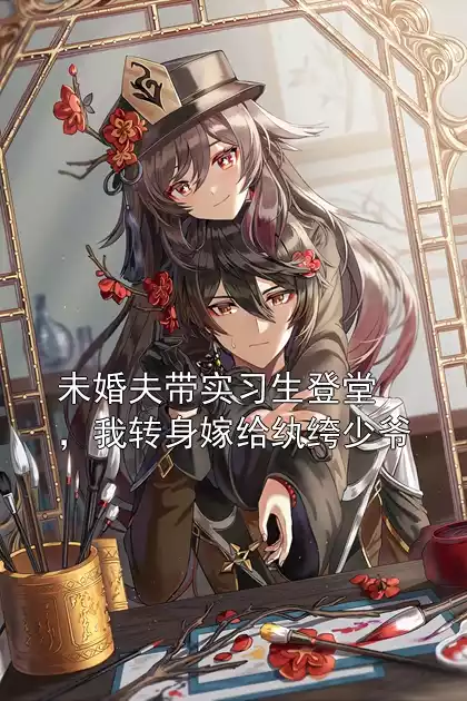 未婚夫带实习生登堂，我转身嫁给纨绔少爷小说
