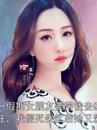 五一假期女朋友要带我去凶宅住，我假死失忆后她又爱了
