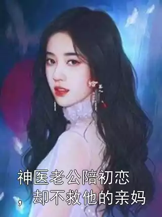 神医老公陪初恋，却不救他的亲妈
