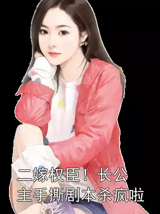 二嫁权臣！长公主手撕剧本杀疯啦小说