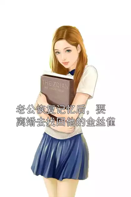 老公恢复记忆后，要离婚去找回他的金丝雀小说