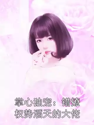 掌心独宠：错撩权势滔天的大佬小说
