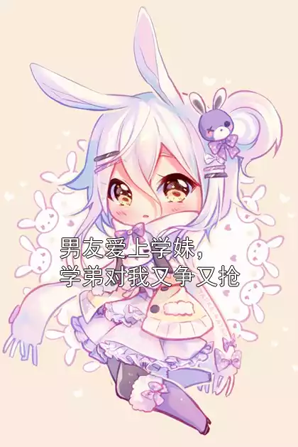 男友爱上学妹，学弟对我又争又抢