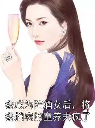 我成为陪酒女后，将我拍卖的童养夫疯了