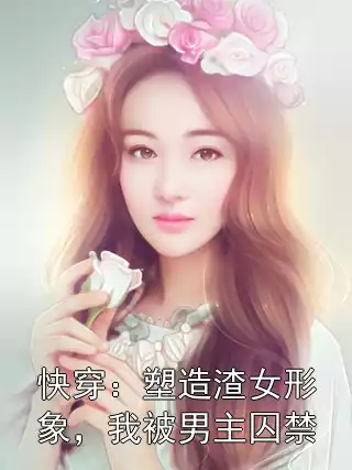 快穿：塑造渣女形象，我被男主囚禁