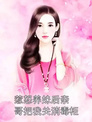 惹怒养妹后亲哥把我关消毒柜小说
