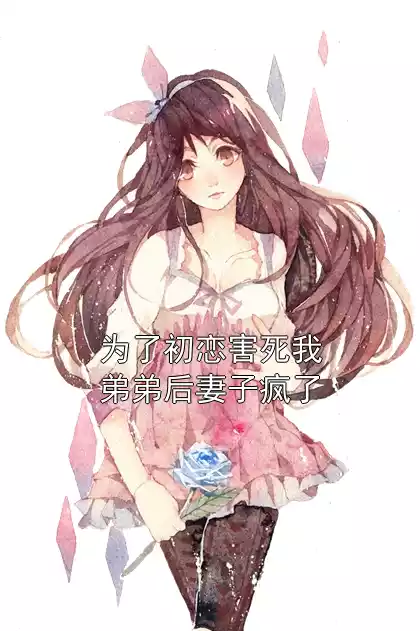 为了初恋害死我弟弟后妻子疯了小说