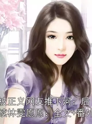 被正义网友推下河：后续林雯愿愿：全文+番外