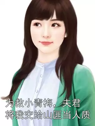 为救小青梅，夫君将我交给山匪当人质小说