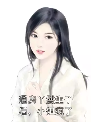 通房丫鬟生子后，小姐疯了小说