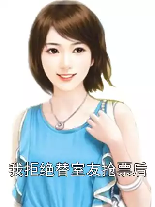 我拒绝替室友抢票后小说