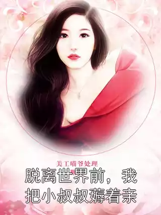 脱离世界前，我把小叔叔薅着亲