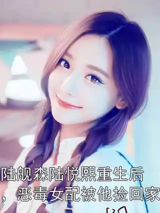 陆舰森陆悦熙重生后，恶毒女配被他捡回家小说