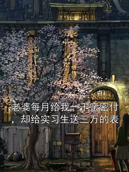 老婆每月给我一千亲密付，却给实习生送三万的表