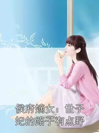 侯府嫡女：世子妃的路子有点野小说
