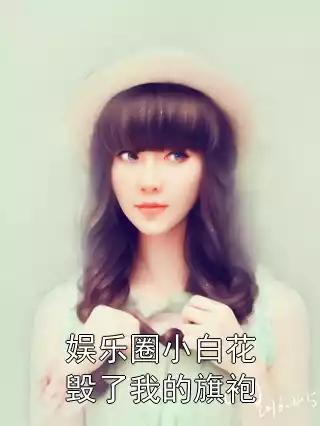 娱乐圈小白花毁了我的旗袍小说