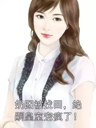 奶团被找回，绝嗣皇室宠疯了！小说