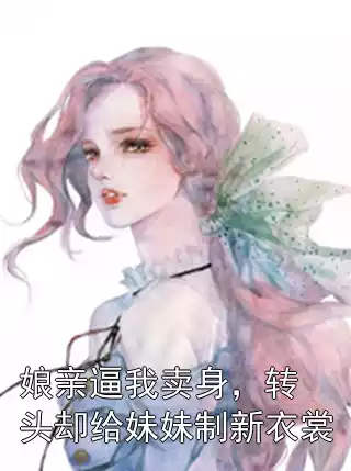 娘亲逼我卖身，转头却给妹妹制新衣裳