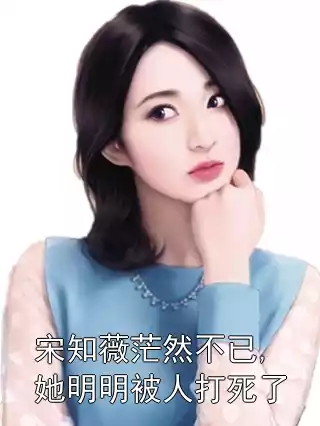 宋知薇茫然不已,她明明被人打死了