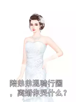 陪弟弟混骑行圈，离婚你哭什么？小说