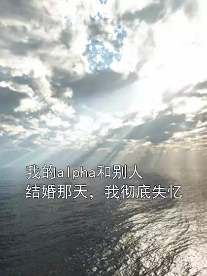 我的alpha和别人结婚那天，我彻底失忆