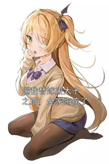 逼我替嫁废太子之后，全家悔疯了