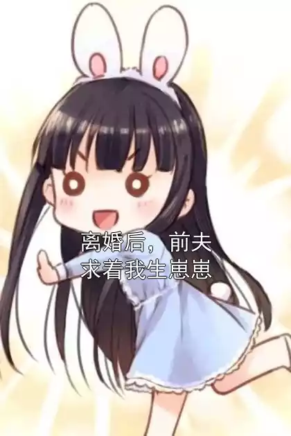 离婚后，前夫求着我生崽崽