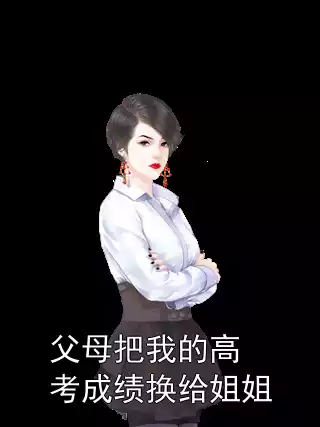 父母把我的高考成绩换给姐姐小说