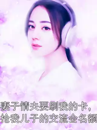 妻子情夫要刷我的卡，抢我儿子的交流会名额