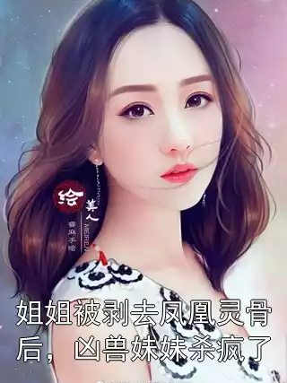 姐姐被剥去凤凰灵骨后，凶兽妹妹杀疯了