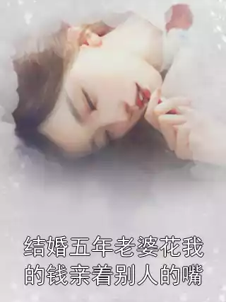 结婚五年老婆花我的钱亲着别人的嘴小说