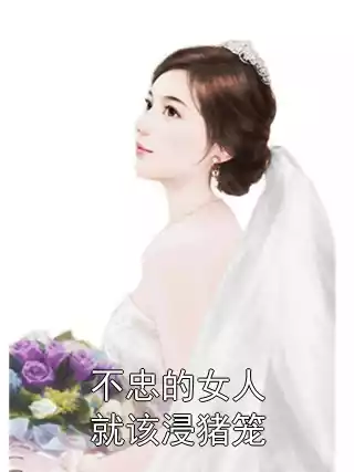 不忠的女人就该浸猪笼小说