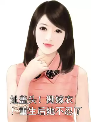 扯盖头！撕嫁衣！重生后她不忍了小说