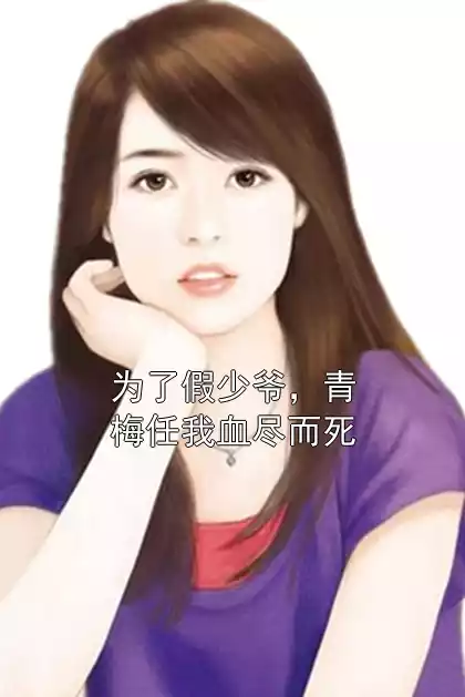 为了假少爷，青梅任我血尽而死小说