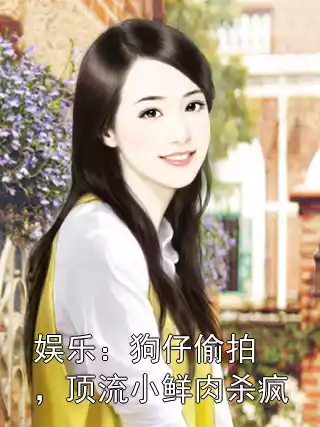 娱乐：狗仔偷拍，顶流小鲜肉杀疯小说