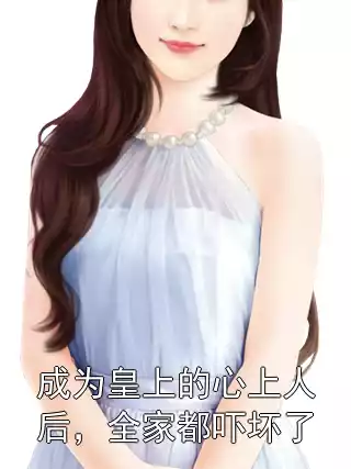 成为皇上的心上人后，全家都吓坏了