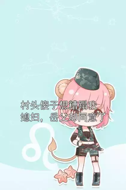 村头傻子想糟蹋我媳妇，岳父却同意了小说