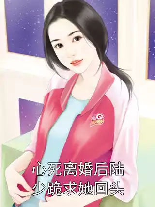 心死离婚后陆少跪求她回头小说
