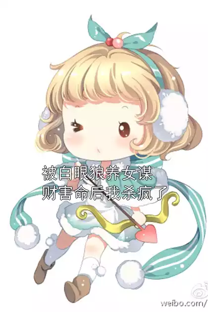 被白眼狼养女谋财害命后我杀疯了小说