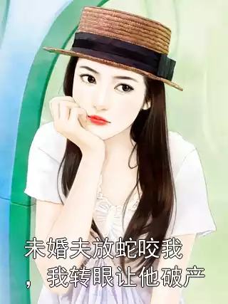 未婚夫放蛇咬我，我转眼让他破产小说