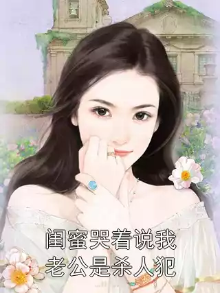 闺蜜哭着说我老公是杀人犯