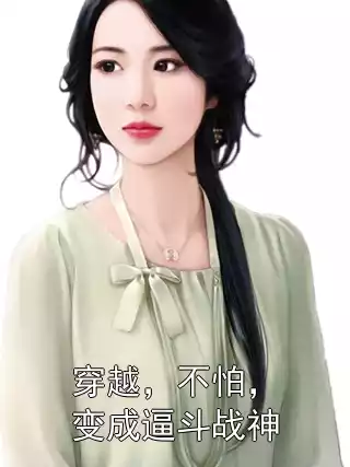 穿越，不怕，变成逼斗战神小说