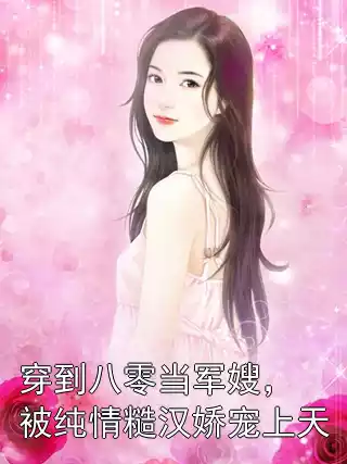 穿到八零当军嫂，被纯情糙汉娇宠上天