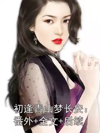 初逢青山梦长安：番外+全文+后续