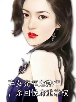 弃女充军虐数年，杀回侯府重掌权小说
